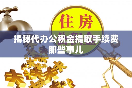 衡山揭秘代办公积金提取手续费那些事儿