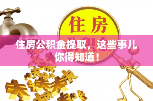 衡山住房公积金提取，这些事儿你得知道！