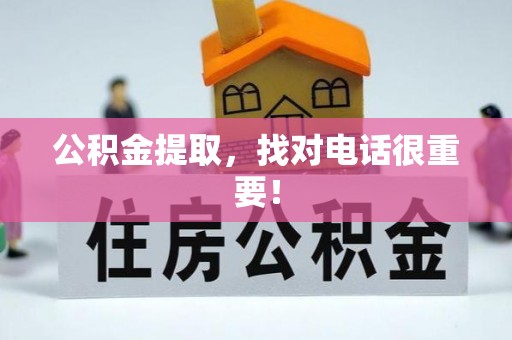 衡山公积金提取，找对电话很重要！