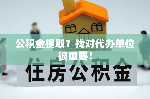 衡山公积金提取？找对代办单位很重要！