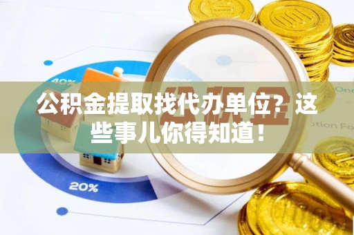 衡山公积金提取找代办单位？这些事儿你得知道！