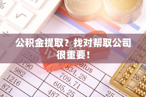 衡山公积金提取？找对帮取公司很重要！