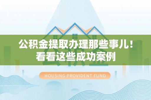 衡山公积金提取办理那些事儿！看看这些成功案例