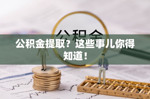 衡山公积金提取？这些事儿你得知道！