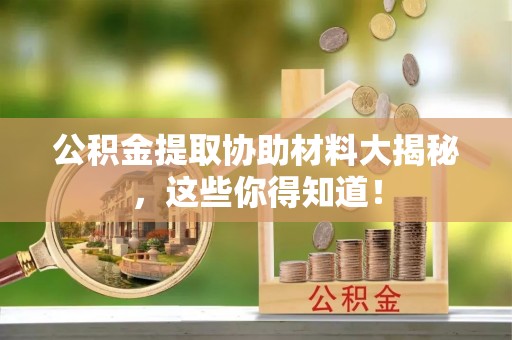 衡山公积金提取协助材料大揭秘，这些你得知道！