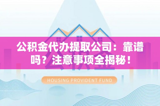 衡山公积金代办提取公司：靠谱吗？注意事项全揭秘！