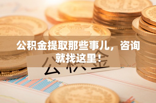 衡山公积金提取那些事儿，咨询就找这里！