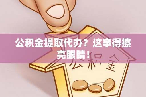 衡山公积金提取代办？这事得擦亮眼睛！