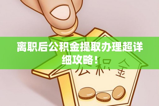衡山离职后公积金提取办理超详细攻略！