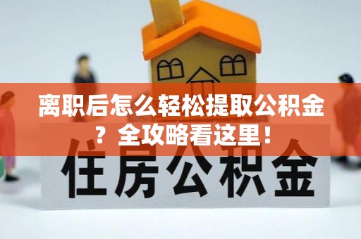 衡山离职后怎么轻松提取公积金？全攻略看这里！