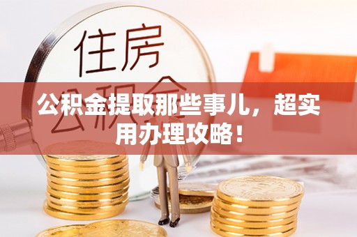 衡山公积金提取那些事儿，超实用办理攻略！