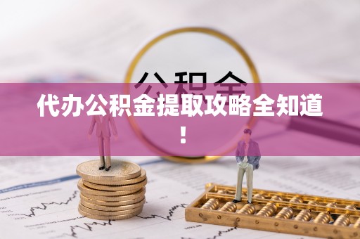 衡山代办公积金提取攻略全知道！