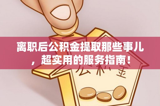 衡山离职后公积金提取那些事儿，超实用的服务指南！