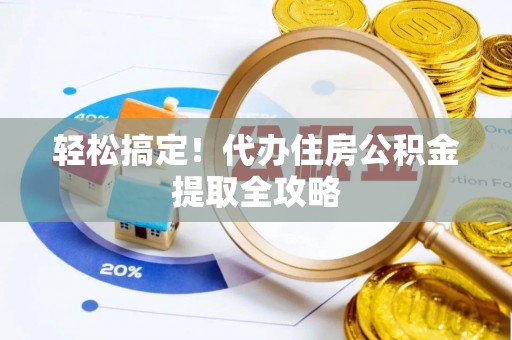 衡山轻松搞定！代办住房公积金提取全攻略