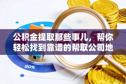 衡山公积金提取那些事儿，帮你轻松找到靠谱的帮取公司地址！