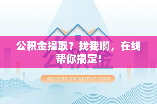 衡山公积金提取？找我啊，在线帮你搞定！