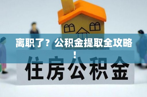 衡山离职了？公积金提取全攻略！