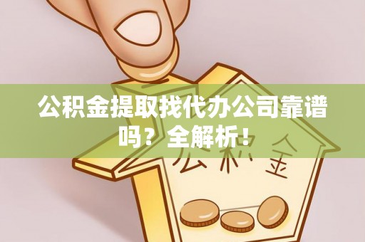 衡山公积金提取找代办公司靠谱吗？全解析！