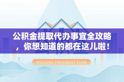 衡山公积金提取代办事宜全攻略，你想知道的都在这儿啦！