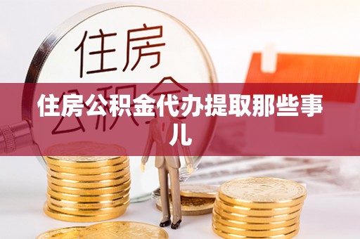 衡山住房公积金代办提取那些事儿
