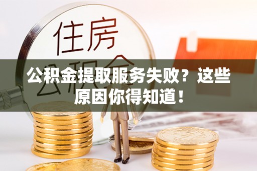 衡山公积金提取服务失败？这些原因你得知道！