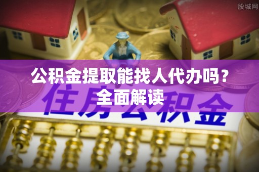 衡山公积金提取能找人代办吗？全面解读