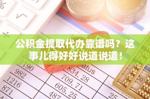 衡山公积金提取代办靠谱吗？这事儿得好好说道说道！