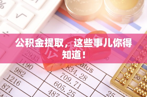 衡山公积金提取，这些事儿你得知道！