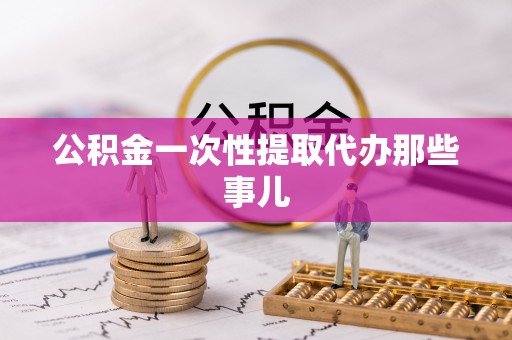 衡山公积金一次性提取代办那些事儿