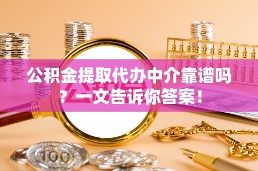 衡山公积金提取代办中介靠谱吗？一文告诉你答案！