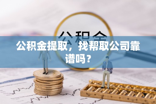 衡山公积金提取，找帮取公司靠谱吗？