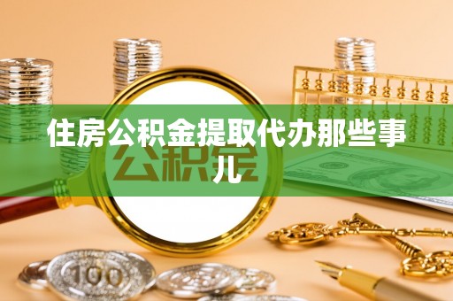 衡山住房公积金提取代办那些事儿