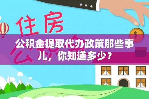 衡山公积金提取代办政策那些事儿，你知道多少？