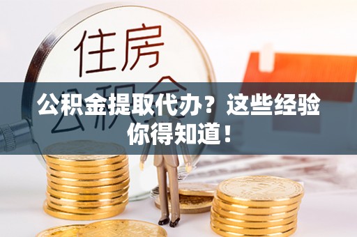 衡山公积金提取代办？这些经验你得知道！