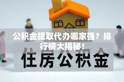 衡山公积金提取代办哪家强？排行榜大揭秘！