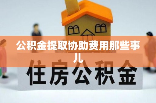 衡山公积金提取协助费用那些事儿