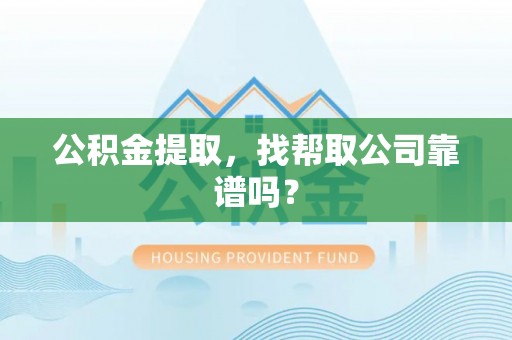 衡山公积金提取，找帮取公司靠谱吗？