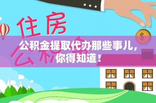 衡山公积金提取代办那些事儿，你得知道！