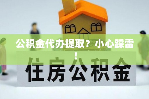 衡山公积金代办提取？小心踩雷！