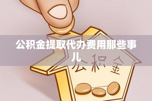衡山公积金提取代办费用那些事儿