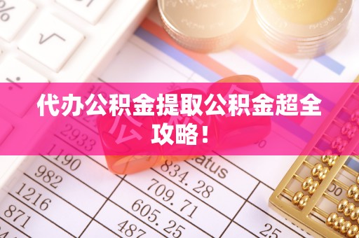 衡山代办公积金提取公积金超全攻略！