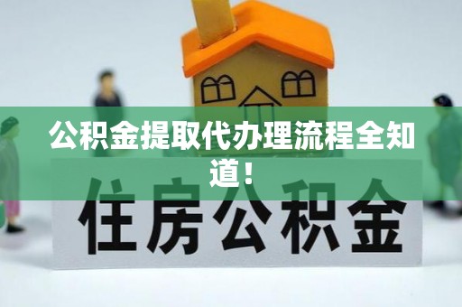 衡山公积金提取代办理流程全知道！