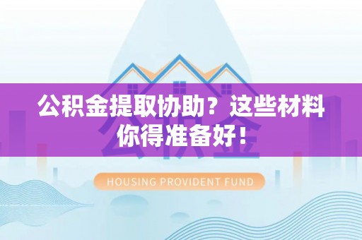 衡山公积金提取协助？这些材料你得准备好！