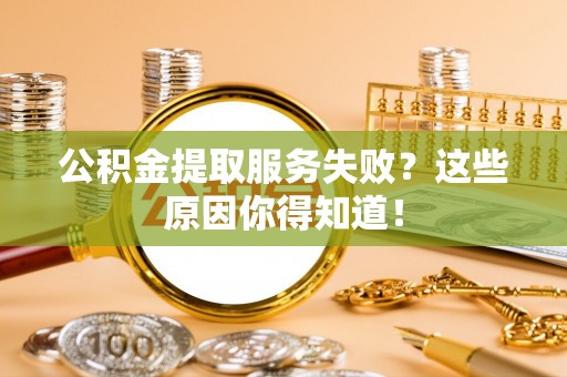 衡山公积金提取服务失败？这些原因你得知道！
