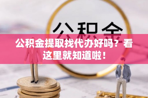 衡山公积金提取找代办好吗？看这里就知道啦！