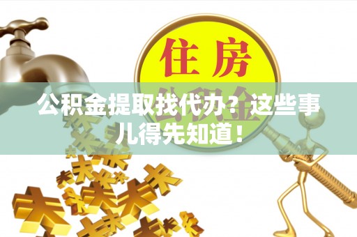 衡山公积金提取找代办？这些事儿得先知道！