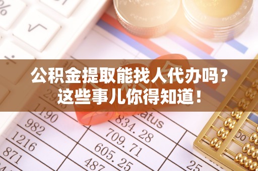 衡山公积金提取能找人代办吗？这些事儿你得知道！