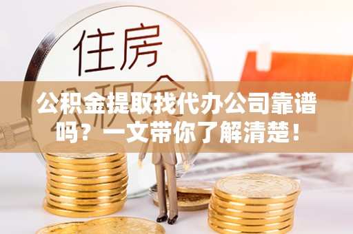 衡山公积金提取找代办公司靠谱吗？一文带你了解清楚！
