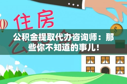 衡山公积金提取代办咨询师：那些你不知道的事儿！