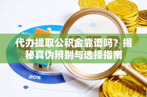 衡山代办提取公积金靠谱吗？揭秘真伪辨别与选择指南